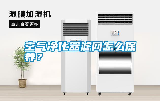 空氣凈化器濾網(wǎng)怎么保養(yǎng)？