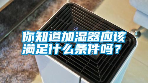 你知道加濕器應該滿足什么條件嗎？