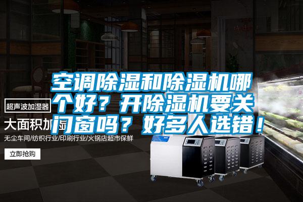 空調(diào)除濕和除濕機(jī)哪個好？開除濕機(jī)要關(guān)門窗嗎？好多人選錯！