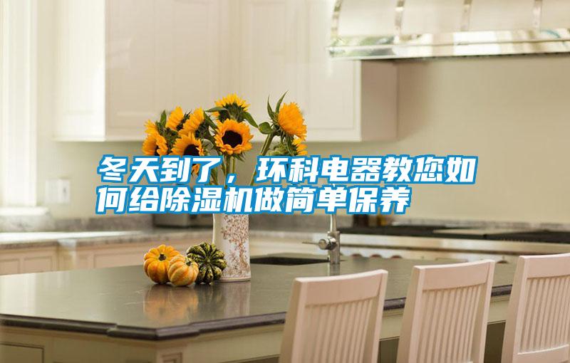冬天到了，環(huán)科電器教您如何給除濕機(jī)做簡(jiǎn)單保養(yǎng)