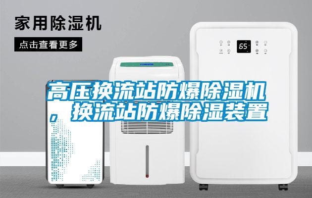 高壓換流站防爆除濕機(jī)，換流站防爆除濕裝置