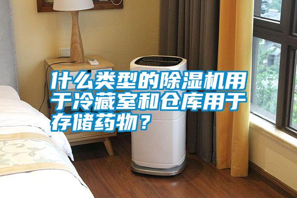 什么類(lèi)型的除濕機(jī)用于冷藏室和倉(cāng)庫(kù)用于存儲(chǔ)藥物？