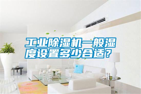 工業(yè)除濕機(jī)一般濕度設(shè)置多少合適？