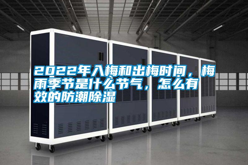 2022年入梅和出梅時間，梅雨季節(jié)是什么節(jié)氣，怎么有效的防潮除濕
