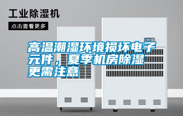高溫潮濕環(huán)境損壞電子元件，夏季機房除濕更需注意