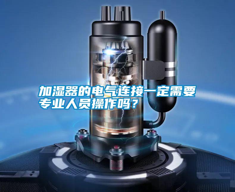 加濕器的電氣連接一定需要專業(yè)人員操作嗎？