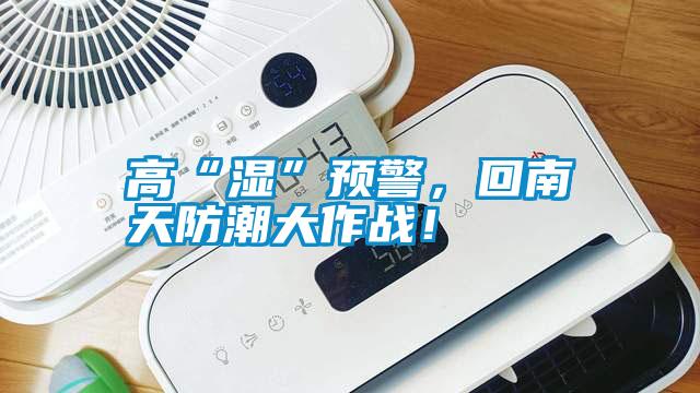 高“濕”預(yù)警，回南天防潮大作戰(zhàn)！