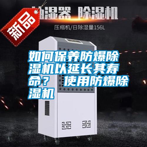 如何保養(yǎng)防爆除濕機(jī)以延長其壽命？ 使用防爆除濕機(jī)