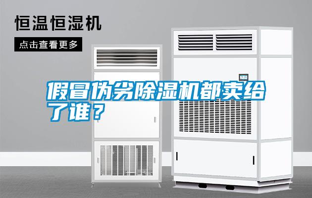 假冒偽劣除濕機(jī)都賣(mài)給了誰(shuí)？