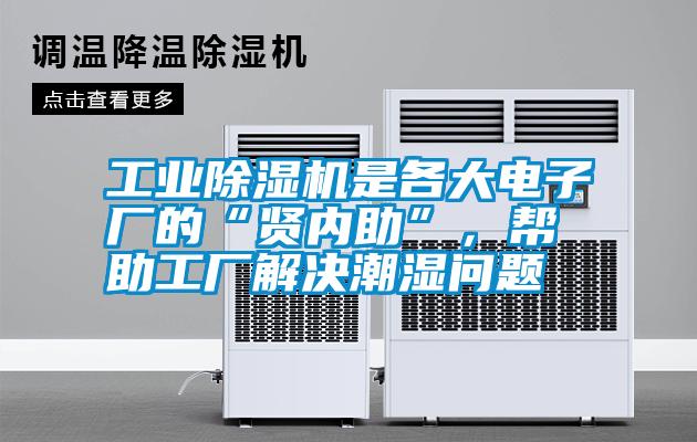 工業(yè)除濕機是各大電子廠的“賢內助”，幫助工廠解決潮濕問題