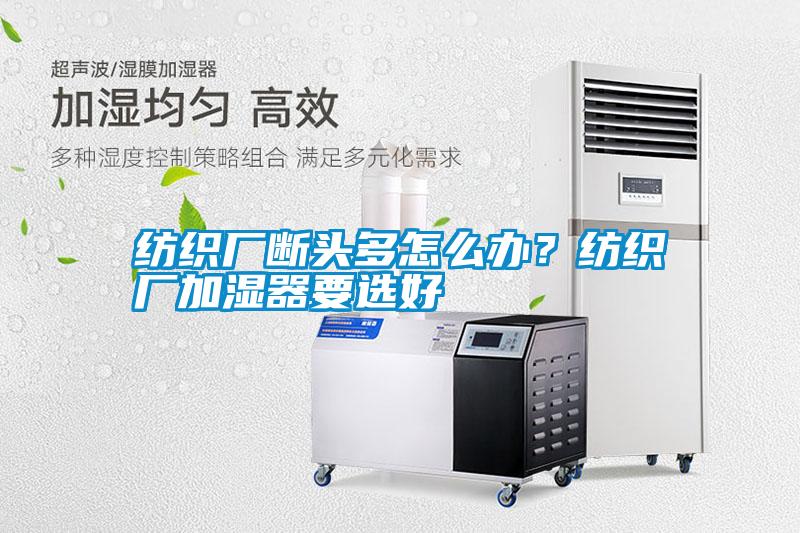 紡織廠斷頭多怎么辦？紡織廠加濕器要選好