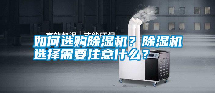 如何選購(gòu)除濕機(jī)？除濕機(jī)選擇需要注意什么？