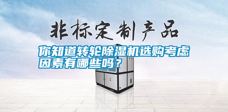 你知道轉(zhuǎn)輪除濕機選購考慮因素有哪些嗎？