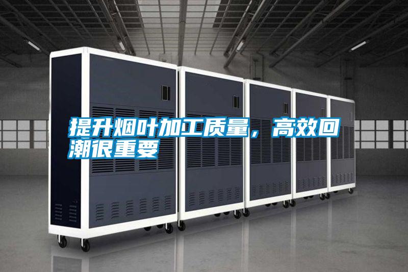 提升煙葉加工質(zhì)量，高效回潮很重要