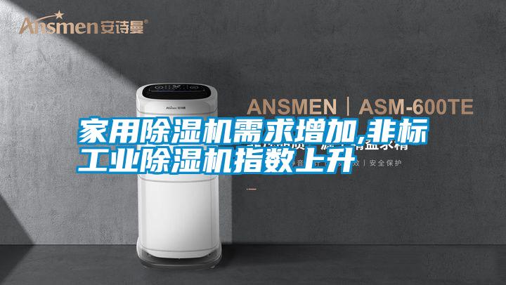 家用除濕機需求增加,非標工業(yè)除濕機指數(shù)上升