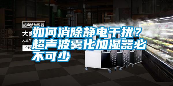 如何消除靜電干擾？超聲波霧化加濕器必不可少