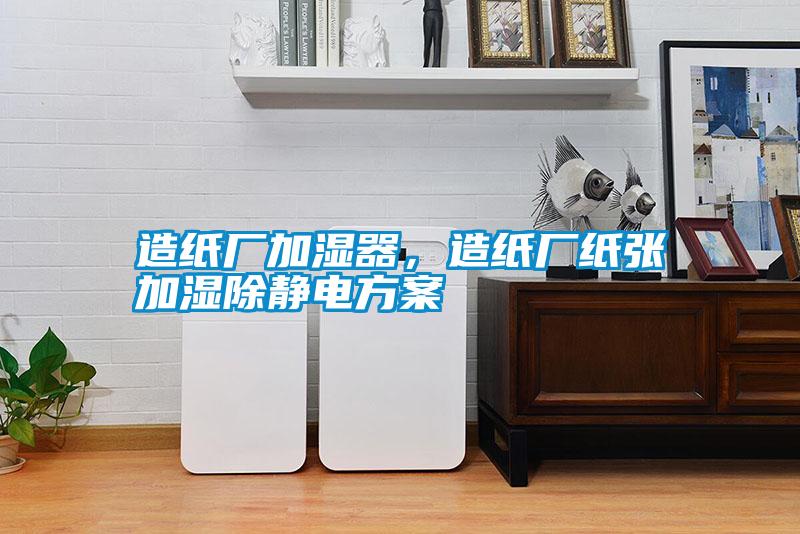造紙廠加濕器，造紙廠紙張加濕除靜電方案