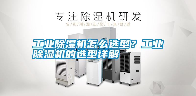 工業(yè)除濕機怎么選型？工業(yè)除濕機的選型詳解