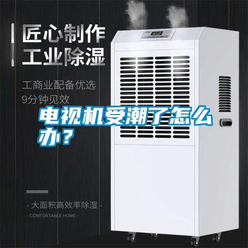 電視機受潮了怎么辦？