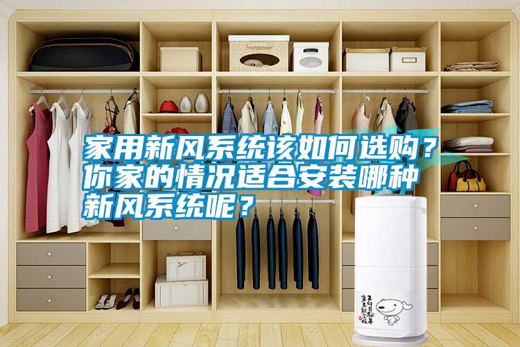 家用新風(fēng)系統(tǒng)該如何選購？你家的情況適合安裝哪種新風(fēng)系統(tǒng)呢？