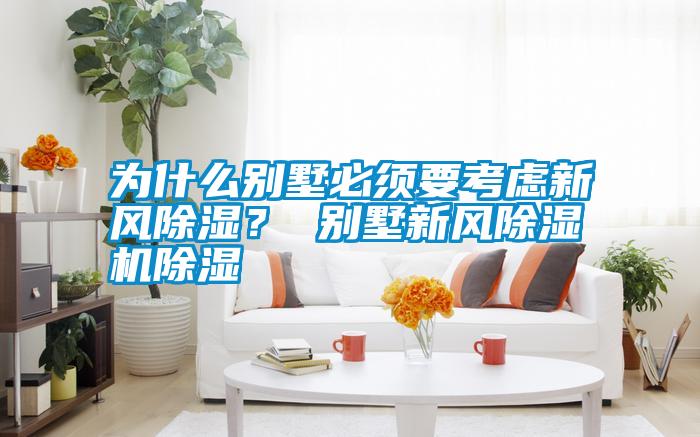 為什么別墅必須要考慮新風(fēng)除濕？ 別墅新風(fēng)除濕機(jī)除濕