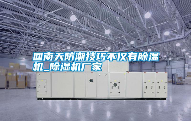 回南天防潮技巧不僅有除濕機(jī)_除濕機(jī)廠(chǎng)家