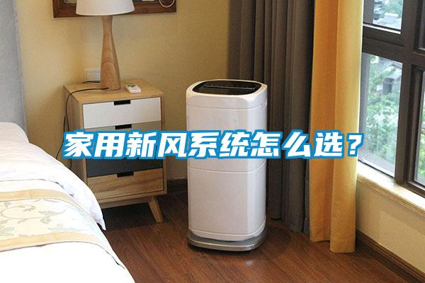 家用新風(fēng)系統(tǒng)怎么選？