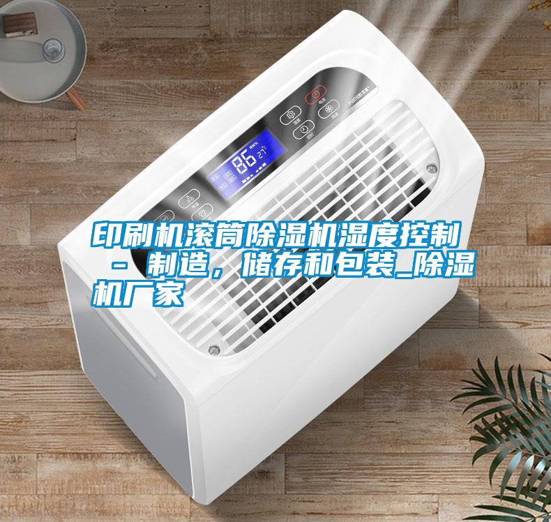 印刷機(jī)滾筒除濕機(jī)濕度控制 - 制造，儲(chǔ)存和包裝_除濕機(jī)廠家