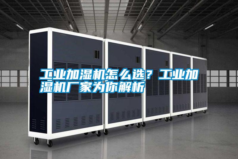 工業(yè)加濕機怎么選？工業(yè)加濕機廠家為你解析