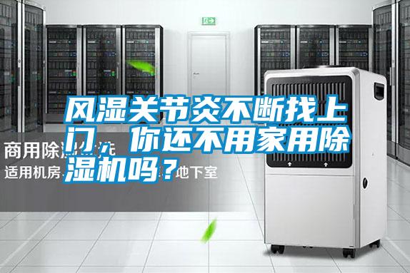 風(fēng)濕關(guān)節(jié)炎不斷找上門，你還不用家用除濕機(jī)嗎？