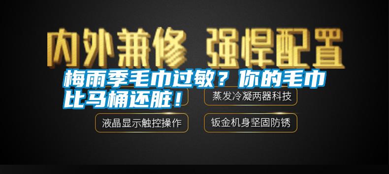 梅雨季毛巾過(guò)敏？你的毛巾比馬桶還臟！