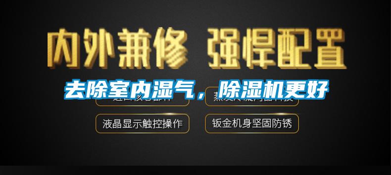 去除室內(nèi)濕氣，除濕機(jī)更好