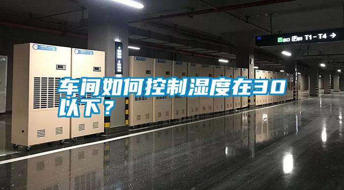 車間如何控制濕度在30以下？