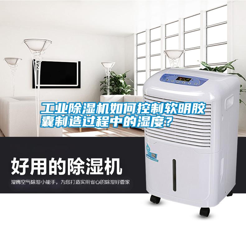 工業(yè)除濕機如何控制軟明膠囊制造過程中的濕度？
