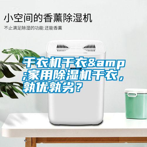 干衣機(jī)干衣&家用除濕機(jī)干衣，孰優(yōu)孰劣？