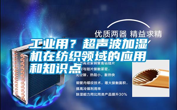 工業(yè)用？超聲波加濕機(jī)在紡織領(lǐng)域的應(yīng)用和知識(shí)點(diǎn)