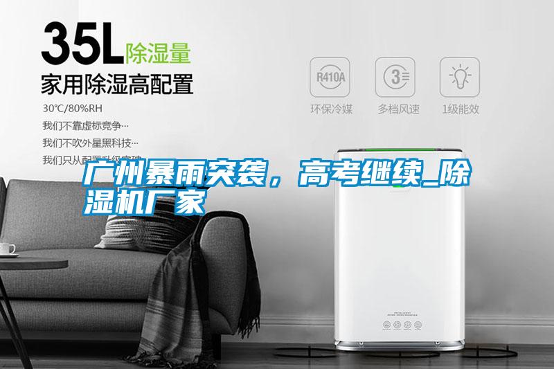 廣州暴雨突襲，高考繼續(xù)_除濕機廠家