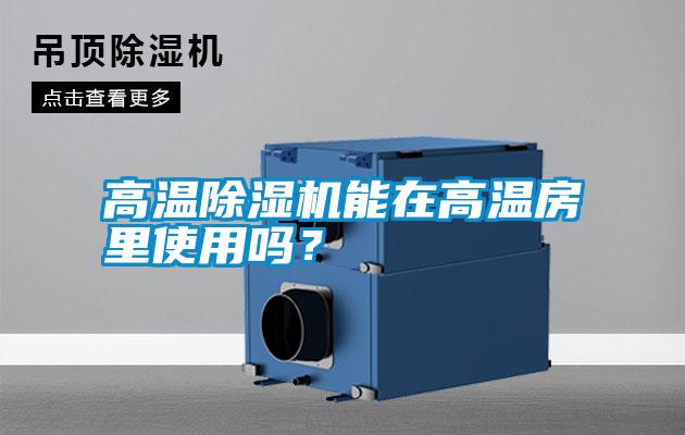 高溫除濕機(jī)能在高溫房里使用嗎？