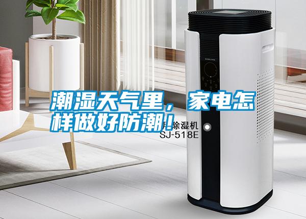潮濕天氣里，家電怎樣做好防潮！