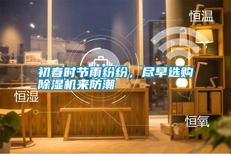 初春時(shí)節(jié)雨紛紛，盡早選購除濕機(jī)來防潮