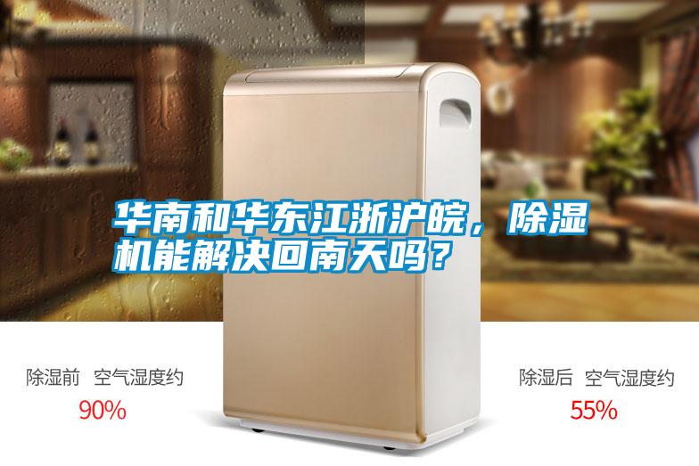 華南和華東江浙滬皖，除濕機能解決回南天嗎？