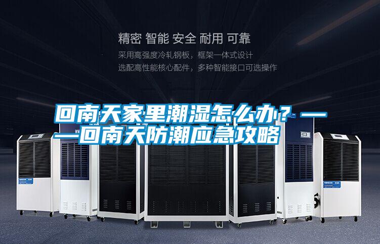 回南天家里潮濕怎么辦？——回南天防潮應急攻略