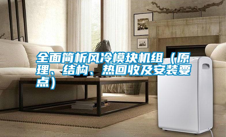 全面簡析風(fēng)冷模塊機(jī)組（原理、結(jié)構(gòu)、熱回收及安裝要點(diǎn)）