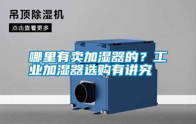 哪里有賣加濕器的？工業(yè)加濕器選購有講究
