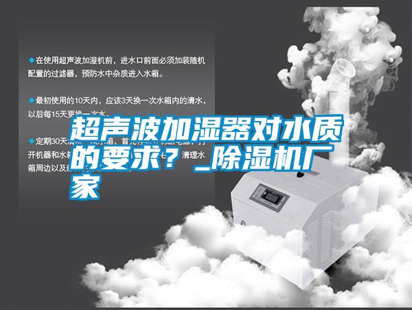 超聲波加濕器對水質(zhì)的要求？_除濕機(jī)廠家