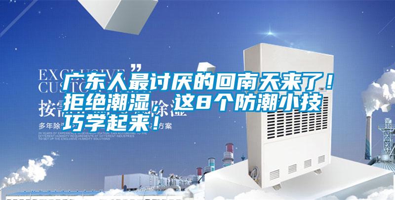 廣東人最討厭的回南天來了！拒絕潮濕，這8個防潮小技巧學起來！