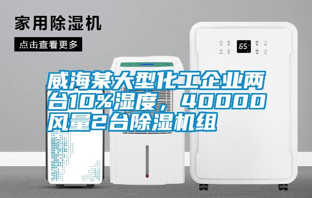 威海某大型化工企業(yè)兩臺(tái)10%濕度，40000風(fēng)量2臺(tái)除濕機(jī)組
