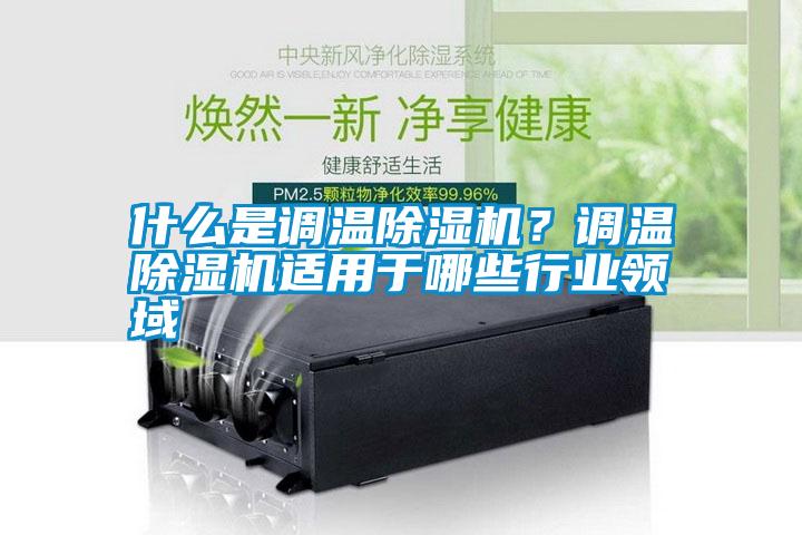 什么是調(diào)溫除濕機(jī)？調(diào)溫除濕機(jī)適用于哪些行業(yè)領(lǐng)域