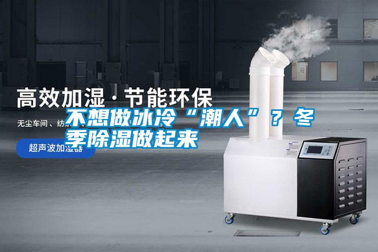 不想做冰冷“潮人”？冬季除濕做起來