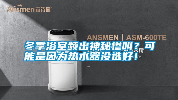 冬季浴室頻出神秘慘叫？可能是因為熱水器沒選好！